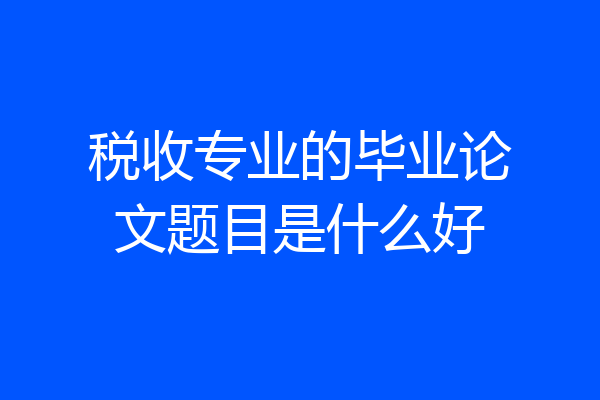 税收专业的毕业论文题目是什么好
