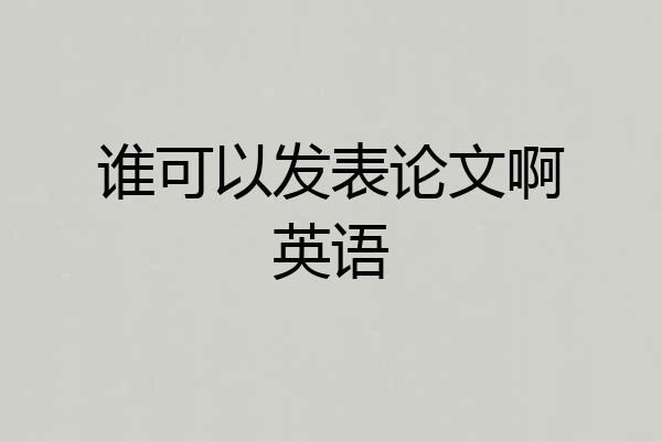 谁可以发表论文啊英语