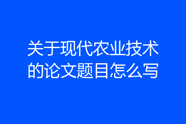 关于现代农业技术的论文题目怎么写