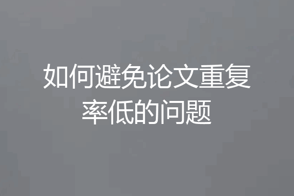 如何避免论文重复率低的问题