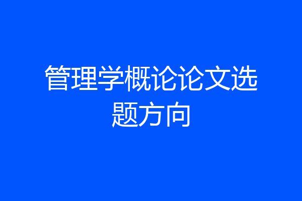管理学概论论文选题方向