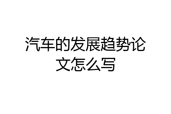 汽车的发展趋势论文怎么写