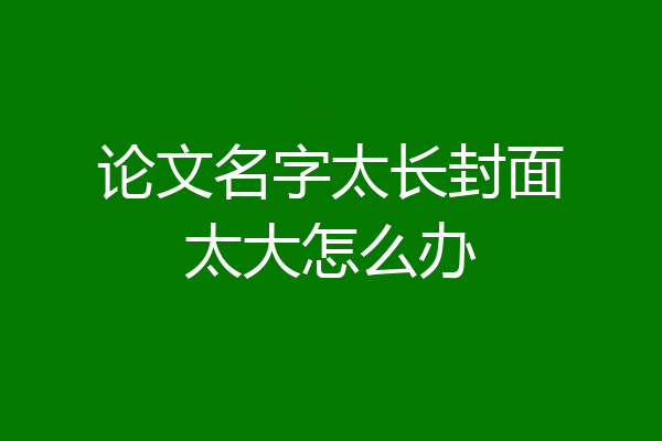论文名字太长封面太大怎么办