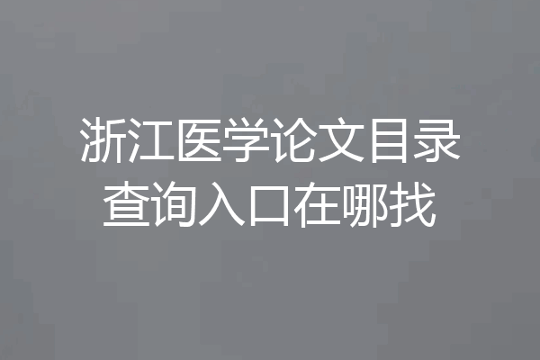 浙江医学论文目录查询入口在哪找