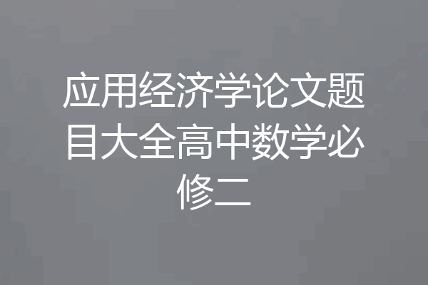 应用经济学论文题目大全高中数学必修二