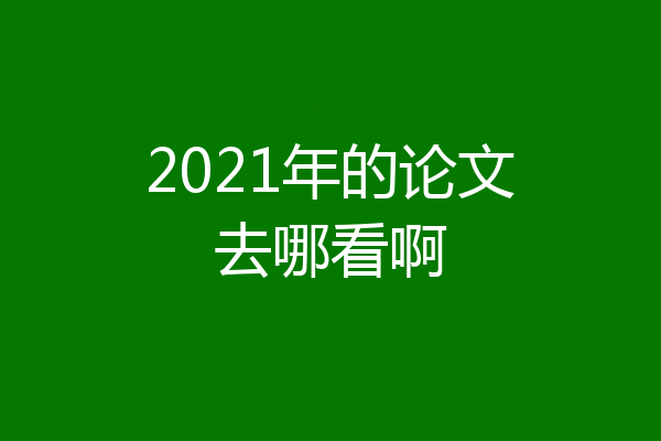 2021年的论文去哪看啊
