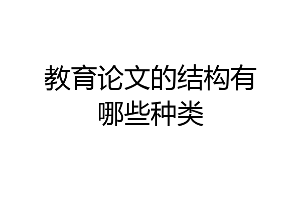 教育论文的结构有哪些种类