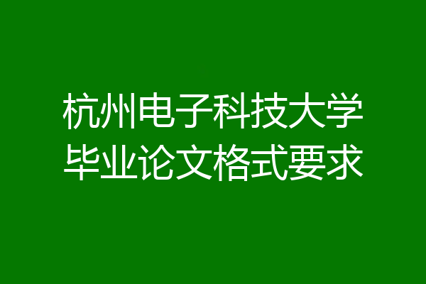 杭州电子科技大学毕业论文格式要求