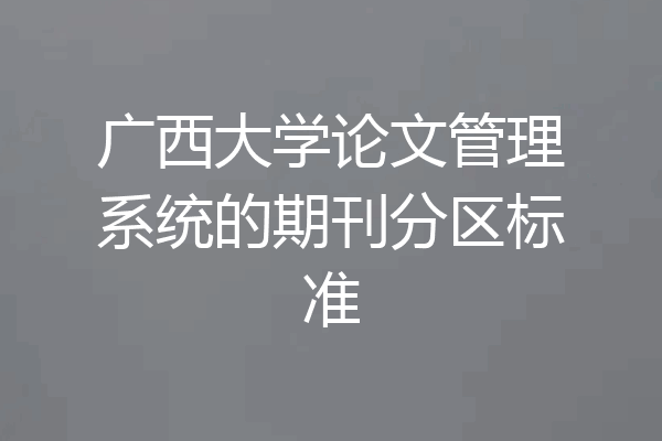 广西大学论文管理系统的期刊分区标准