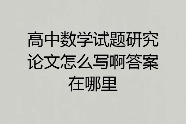 高中数学试题研究论文怎么写啊答案在哪里