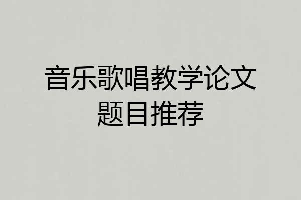 音乐歌唱教学论文题目推荐