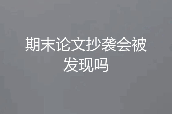 期末论文抄袭会被发现吗