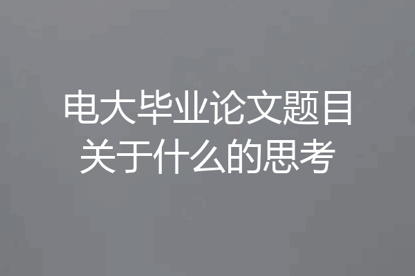 电大毕业论文题目关于什么的思考