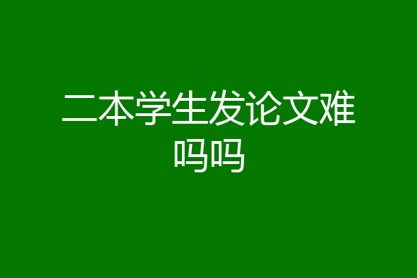 二本学生发论文难吗吗