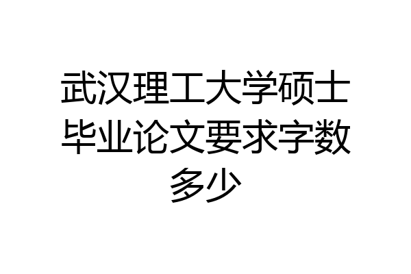 武汉理工大学硕士毕业论文要求字数多少