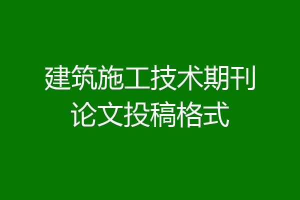 建筑施工技术期刊论文投稿格式