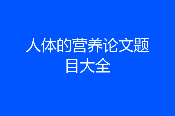 人体的营养论文题目大全