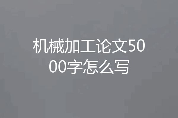 机械加工论文5000字怎么写