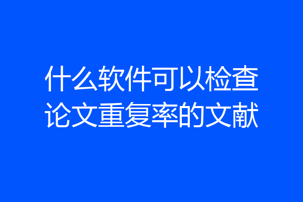 什么软件可以检查论文重复率的文献