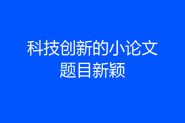 科技创新的小论文题目新颖