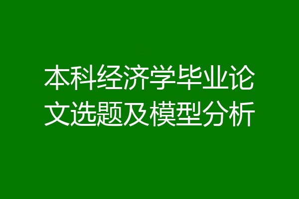 本科经济学毕业论文选题及模型分析