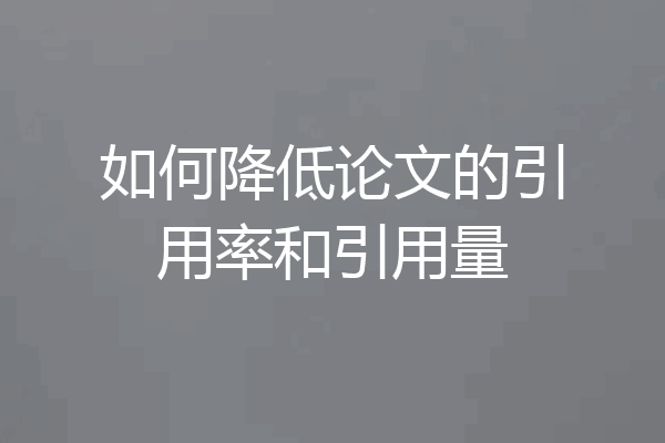 如何降低论文的引用率和引用量