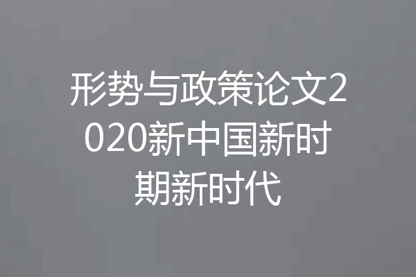 形势与政策论文2020新中国新时期新时代