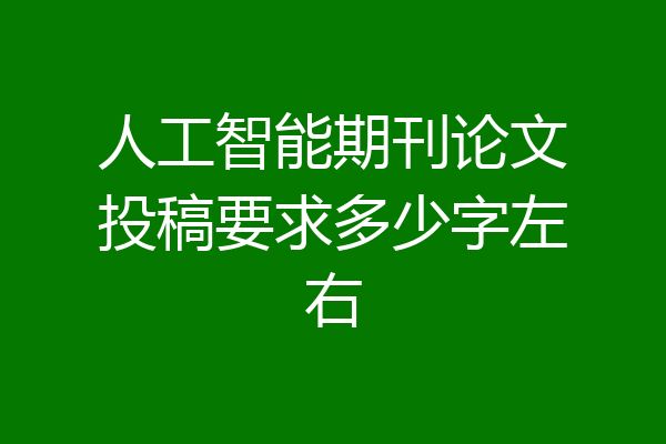人工智能期刊论文投稿要求多少字左右