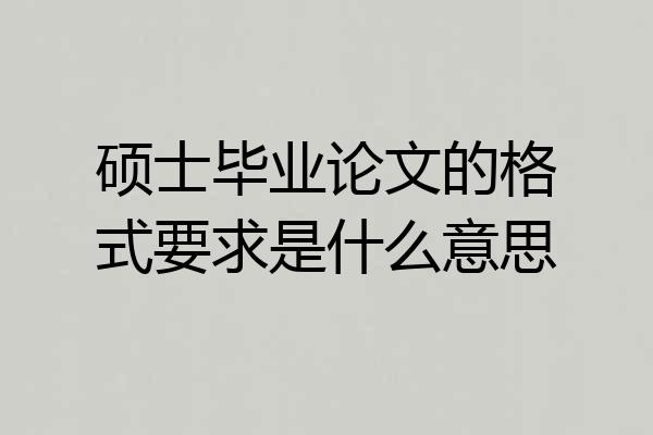 硕士毕业论文的格式要求是什么意思