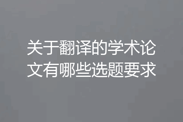 关于翻译的学术论文有哪些选题要求