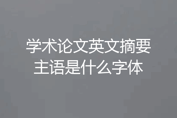学术论文英文摘要主语是什么字体