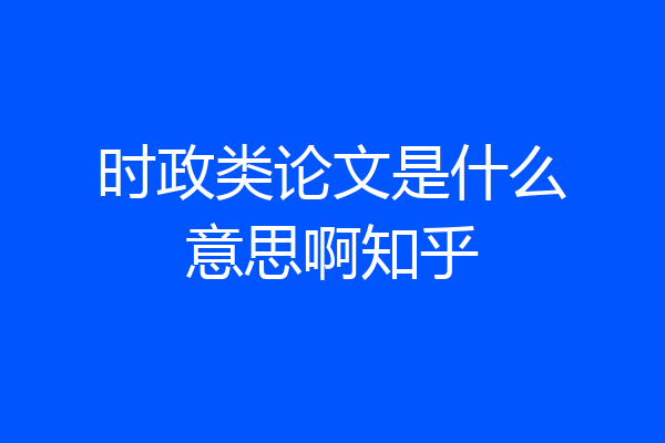 时政类论文是什么意思啊知乎