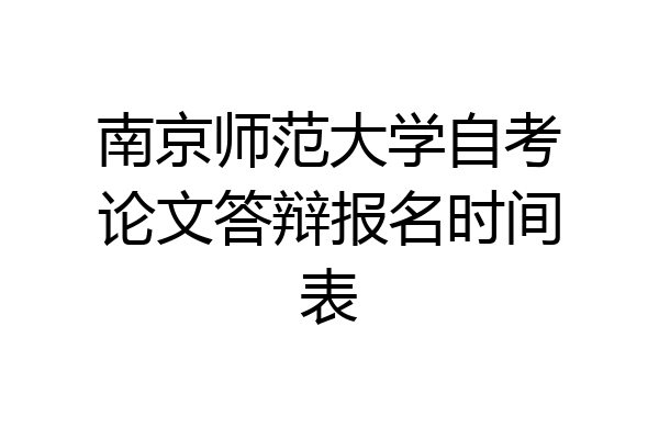 南京师范大学自考论文答辩报名时间表