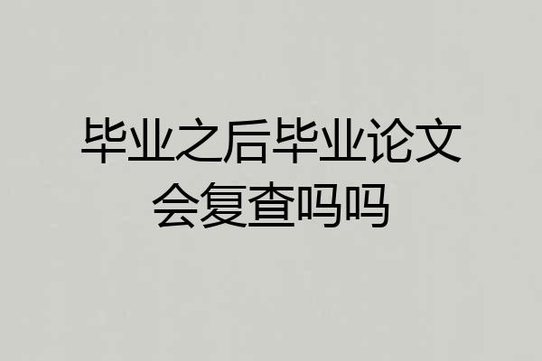 毕业之后毕业论文会复查吗吗