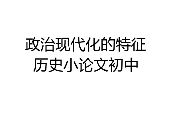 政治现代化的特征历史小论文初中