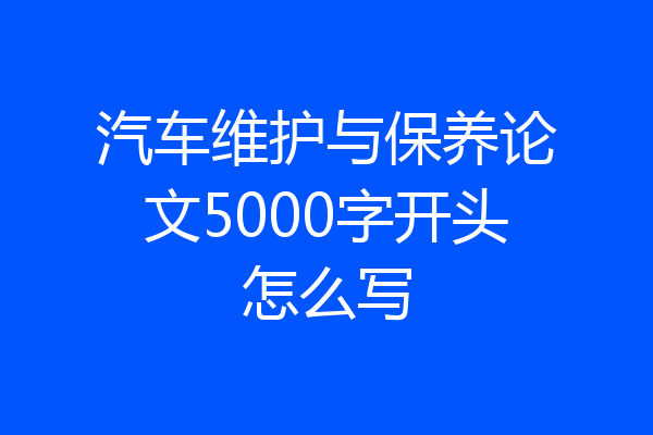 汽车维护与保养论文5000字开头怎么写