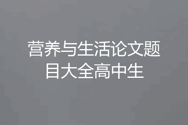营养与生活论文题目大全高中生