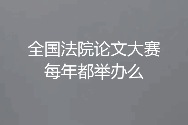 全国法院论文大赛每年都举办么
