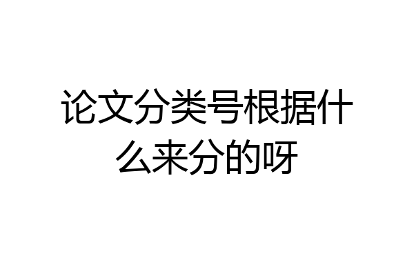 论文分类号根据什么来分的呀