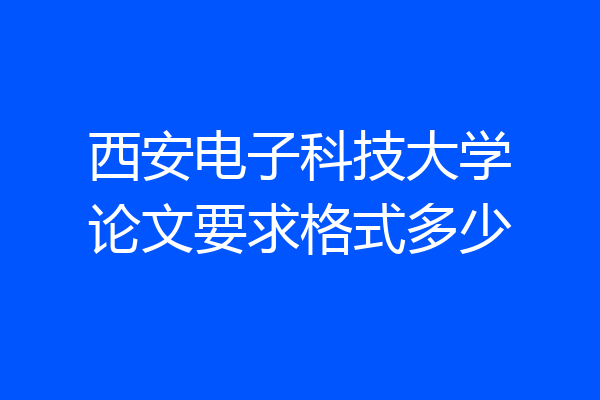 西安电子科技大学论文要求格式多少