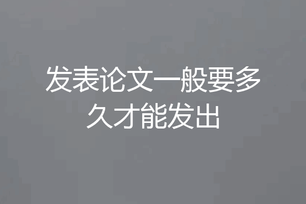 发表论文一般要多久才能发出