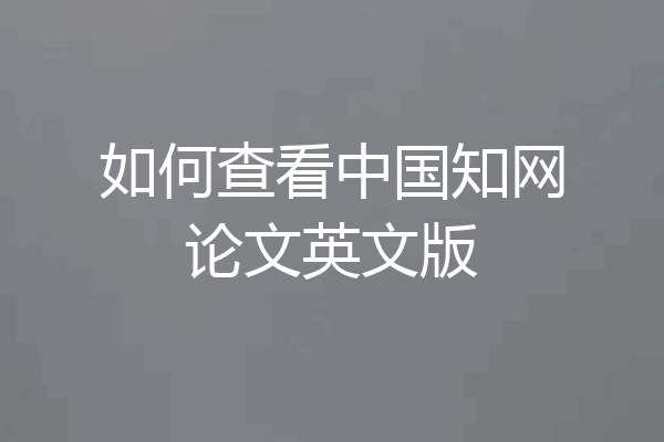 如何查看中国知网论文英文版