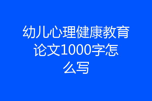 幼儿心理健康教育论文1000字怎么写