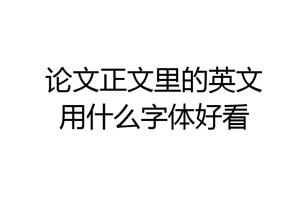 论文正文里的英文用什么字体好看