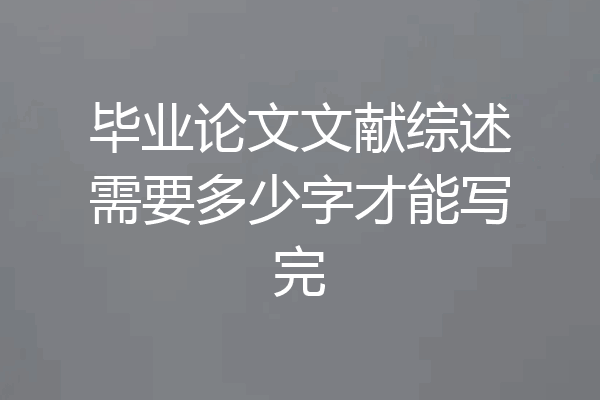 毕业论文文献综述需要多少字才能写完