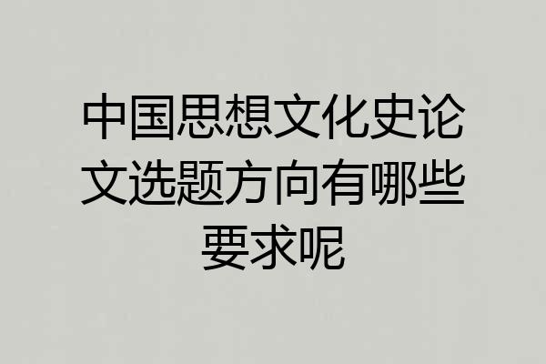 中国思想文化史论文选题方向有哪些要求呢