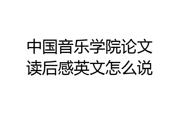 中国音乐学院论文读后感英文怎么说