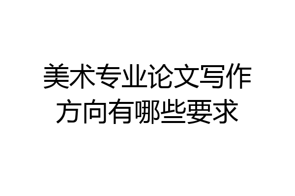 美术专业论文写作方向有哪些要求