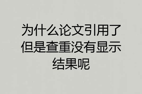 为什么论文引用了但是查重没有显示结果呢