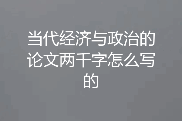 当代经济与政治的论文两千字怎么写的